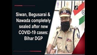 Siwan Begusarai & Nawada completely sealed after new COVID-19 cases Bihar DGP