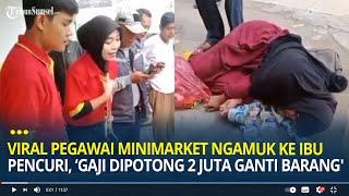 Viral Pegawai Minimarket Ngamuk ke Ibu Pencuri Gaji Saya 3 Juta Dipotong 2 Juta untuk Ganti Barang