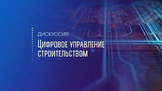 Дискуссия «Цифровое управление строительством»