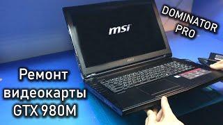 Ремонт видеокарты GTX 980M Зверя MSI DOMINATOR PRO GT72S  Выключается в нагрузке...