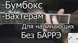 Как Играть Бумбокс - Вахтерам видео урок простая песня для начинающих Без БАРРЭ