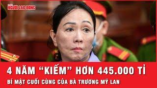 Bốn năm “kiếm” hơn 445.000 tỉ Tầng đáy bí mật cuối cùng của bà Trương Mỹ Lan  Hồ sơ vụ án