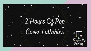 2 Hours Of Relaxing Lullabies  Pop Song Covers by Sleep My Darling  Lullabies Parents Enjoy Too