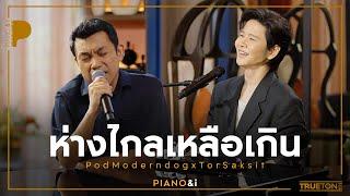 ห่างไกลเหลือเกิน  ป๊อด Moderndog x TorSaksit Piano & i Live