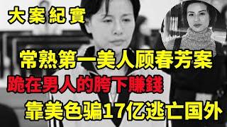 【大案纪实】常熟第一美人：靠美色骗17亿，逃亡国外不甘寂寞，回国后被判死刑