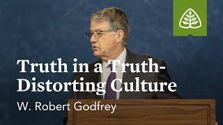 W. Robert Godfrey Truth in a Truth-Distorting Culture