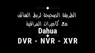 الطريقة الصحيحة لربط كاميرات المراقبة مع الهاتف في أجهزة Dvr - Nvr - Xvr Dahua