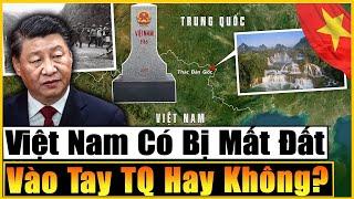 Liệu Việt Nam Có Bị MẤT ĐẤT Vào Tay Trung Quốc Hay Không? Ai Mới Là Bên Bị Mất?