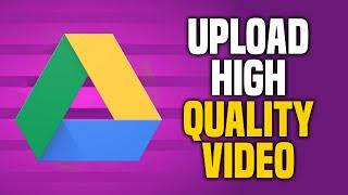 How To Upload High Quality Video On Google Drive EASY