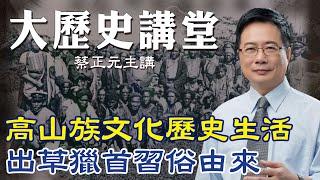 【蔡正元｜大歷史講堂15】台灣原住民史 一窺高山族的生活文化.社會階級.出草獵首由來 @tsaichengyuan @中天電視CtiTv