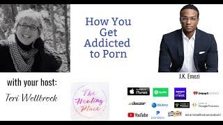 The Healing Place Podcast J.K. Emezi - How You Get Addicted to Porn