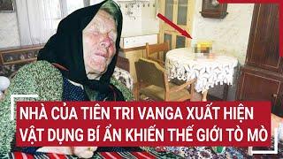 Trong nhà của tiên tri Vanga xuất hiện vật dụng bí ẩn khiến thế giới tò mò