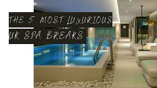 The 5 Most LUXURIOUS Spa Breaks In The UK