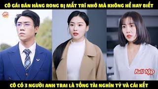 Cô Gái Bán Hàng Rong Bị Mất Trí Nhớ Mà Không Hề Hay Biết Cô Có 3 Người Anh Trai Là Tổng Tài Nghìn Tỷ