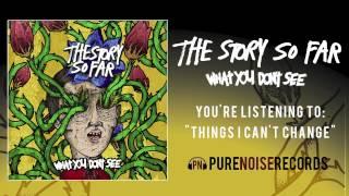 The Story So Far Things I Cant Change