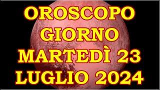 OROSCOPO DEL GIORNO MARTEDÌ 23 LUGLIO 2024