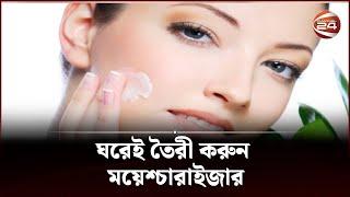 ঘরেই তৈরী করুন ময়েশ্চারাইজার  Moisturizer  Channel 24