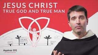 Jesus Christ True God and True Man Aquinas 101