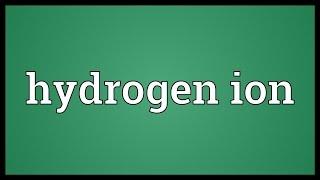 Hydrogen ion Meaning