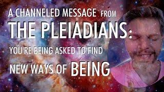 New Ways Of BEING  A Channeled Message From THE PLEIADIANS