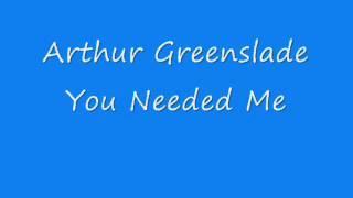 Arthur Greenslade - You Needed Me