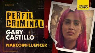 PERFIL CRIMINAL GABY CASTILLO INFLUENCER y NARCOMENUDISTA  Impacto Mundo