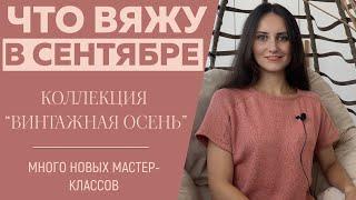 ЧТО ВЯЖУ В СЕНТЯБРЕ  Коллекция Ретро Винтажная осень  Много новых мастер-классов