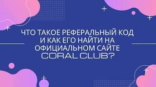 ЧТО ТАКОЕ РЕФЕРАЛЬНЫЙ КОД И ГДЕ ЕГО НАЙТИ НА ОФИЦИАЛЬНОМ САЙТЕ CORAL CLUB?