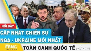 Toàn cảnh quốc tế 276  Cập nhật chiến sự Nga - Ukraine mới nhất  FBNC