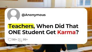 Teachers When Did That ONE Student Get Karma?