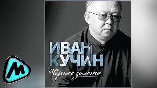 ИВАН КУЧИН - ЧЁРНОЕ ЗОЛОТО альбом 2014  IVAN KUCHIN - CHYERNOE ZOLOTO