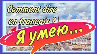 Я УМЕЮ ДЕЛАТЬ - JE SAIS ….  Comment dire enough français?