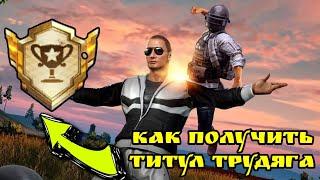 КАК БЫСТРО ПОЛУЧИТЬ ТИТУЛ ТРУДЯГА  PUBG MOBILE