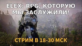 ELEX RPG КОТОРУЮ МЫ ЗАСЛУЖИЛИ  18-30 19.10