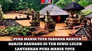 BANJIR BANDANG TERJANG PURA MANIK TOYA TABANAN DAN SEKITARNYA HINGGA RUSAK PARAH