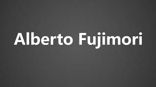 How To Pronounce Alberto Fujimori