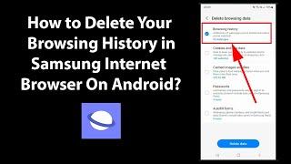 How to Delete Your Browsing History in Samsung Internet Browser On Android?