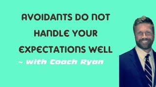 Avoidants do not handle your expectations well