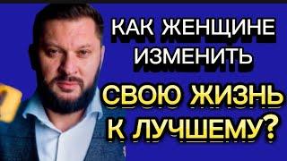 КАК ЖЕНЩИНЕ ИЗМЕНИТЬ СВОЮ ЖИЗНЬ К ЛУЧШЕМУ?