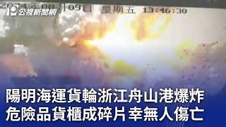 陽明海運貨輪浙江舟山港爆炸 危險品貨櫃成碎片幸無人傷亡｜20240809 公視晚間新聞