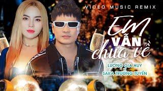 EM VẪN CHƯA VỀ REMIX  LƯƠNG GIA HUY x SAKA TRƯƠNG TUYỀN x ĐÌNH PHONG  Nhạc Remix 2024