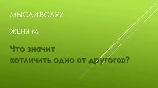 Что значит отличить одно от другого? Женя М. Мысли вслух