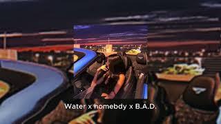 Water x homebdy x B.A.D. Mashup