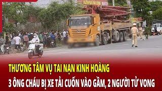 Thương tâm vụ tai nạn kinh hoàng 3 ông cháu bị xe tải cuốn vào gầm 2 người tử vong