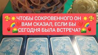 ️ЧТОБЫ СОКРОВЕННОГО ОН ВАМ СКАЗАЛ ️ЕСЛИ БЫ СЕГОДНЯ БЫЛА ВСТРЕЧА?