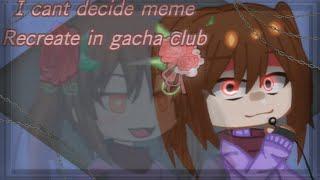 I can’t decide meme READ PINNED COMMENT AND DESC FIRST {gacha club} ft. Myuxie saganasi