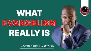 WHAT EVANGELISM REALLY IS  APOSTLE JOSHUA SELMAN