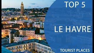 Top 5 Best Tourist Places to Visit in Le Havre  France - English