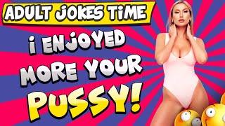 Adult jokes time - I enjoyed more your pussy 