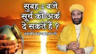 सुबह 4 बजे सूर्य को अर्क दे सकते हैं ? Subah 4 Baje Surya Ko Arghya De Sakte Hain ? Karun Dass Ji